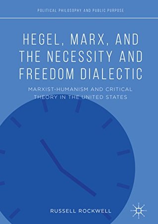 Read Online Hegel, Marx, and the Necessity and Freedom Dialectic: Marxist-Humanism and Critical Theory in the United States (Political Philosophy and Public Purpose) - Russell Rockwell file in ePub