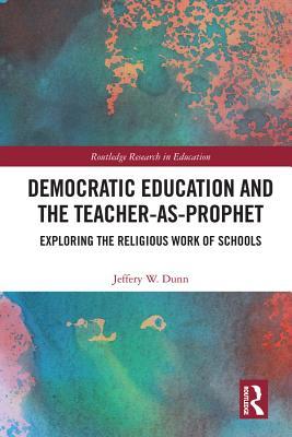 Full Download Democratic Education and the Teacher-As-Prophet: Exploring the Religious Work of Schools - Jeffery Dunn | PDF