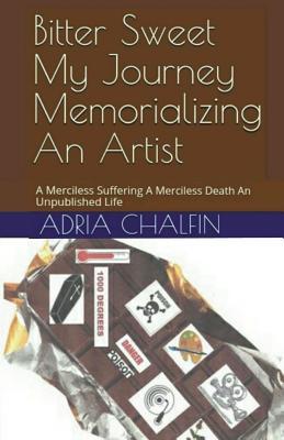 Read Bitter Sweet - My Journey Memorializing an Artist: A Merciless Suffering a Merciless Death an Unpublished Life - Adria Chalfin | PDF