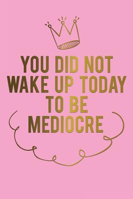 Download You Did Not Wake Up Today to Be Mediocre: Motivational Bullet Journal - 120-Page 1/2 Inch Dot Grid Female Empowerment Notebook - 6 X 9 Perfect Bound Softcover -  | ePub