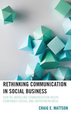 Download Rethinking Communication in Social Business: How Re-Modeling Communication Keeps Companies Social and Entrepreneurial - Craig E Mattson | ePub