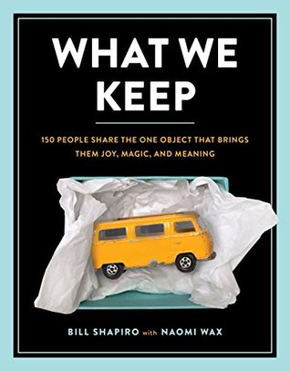 Read What We Keep: 150 People Share the One Object that Brings Them Joy, Magic, and Meaning - Bill Shapiro file in PDF
