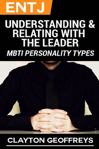 Read Online ENTJ: Understanding & Relating with the Leader (MBTI Personality Types) - Clayton Geoffreys | PDF
