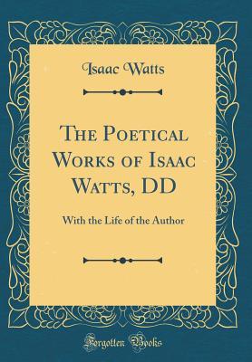 Read The Poetical Works of Isaac Watts, DD: With the Life of the Author (Classic Reprint) - Isaac Watts | ePub