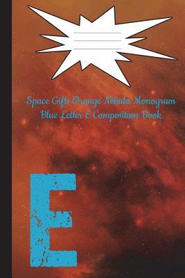 Read Space Gifts Orange Nebula Monogram Blue Letter E Composition Book: Galaxy Art for Space Lovers, Science Students, Journaling 6x9 College Ruled 100 Pages - M Neiding file in PDF