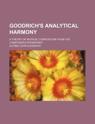 Read Online Goodrich's analytical harmony; A theory of musical composition from the composer's standpoint - Alfred John Goodrich | ePub