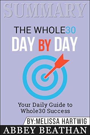 Read Online Summary: The Whole30 Day by Day: Your Daily Guide to Whole30 Success - Abbey Beathan | PDF