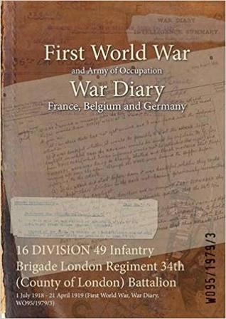 Download 16 Division 49 Infantry Brigade London Regiment 34th (County of London) Battalion: 1 July 1918 - 21 April 1919 (First World War, War Diary, Wo95/1979/3) - British War Office file in PDF