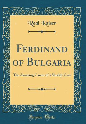Download Ferdinand of Bulgaria: The Amazing Career of a Shoddy Czar (Classic Reprint) - Real Kaiser | ePub