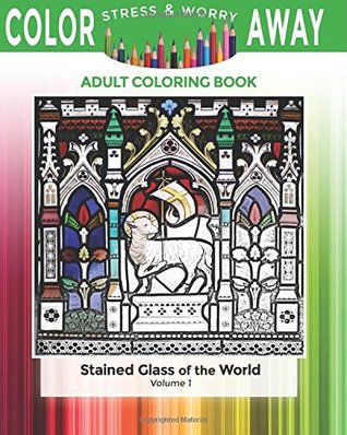 Read Color Away Stress & Worry: Stained Glass of the World Volume 1: Adult Coloring Book - Tycho Zens | PDF