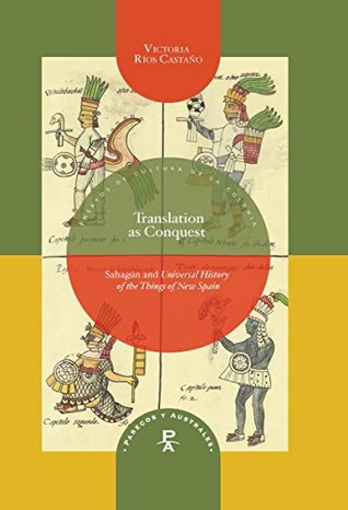 Full Download Translation as Conquest: Sahagún and Universal History of the Things of New Spain (Parecos y Australes. Ensayos de Cultura de la Colonia Book 13) - Victoria Ríos Castaño file in PDF