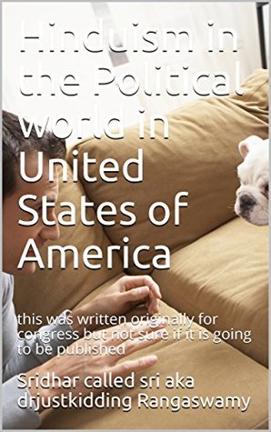 Full Download Hinduism in the Political world in United States of America: this was written originally for congress but not sure if it is going to be published (Hindu related Book 1) - sridhar called sri aka drjustkidding Rangaswamy file in ePub