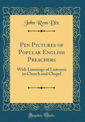 Read Online Pen Pictures of Popular English Preachers: With Limnings of Listeners in Church and Chapel (Classic Reprint) - John Ross Dix file in PDF