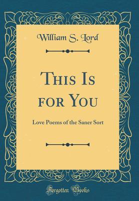 Download This Is for You: Love Poems of the Saner Sort (Classic Reprint) - William S Lord | PDF