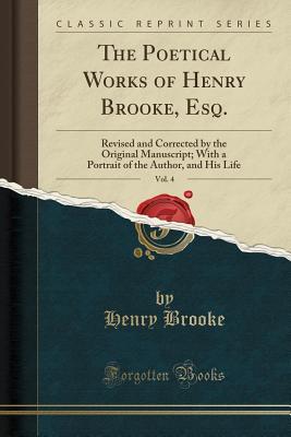 Full Download The Poetical Works of Henry Brooke, Esq., Vol. 4: Revised and Corrected by the Original Manuscript; With a Portrait of the Author, and His Life (Classic Reprint) - Henry Brooke file in ePub
