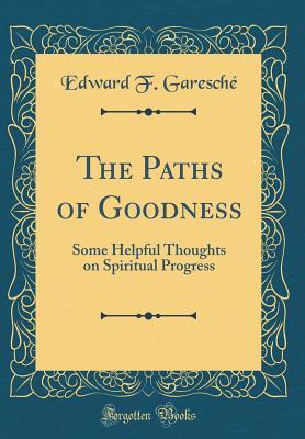 Read The Paths of Goodness: Some Helpful Thoughts on Spiritual Progress (Classic Reprint) - Edward F. Garesché | ePub