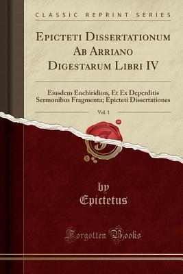 Download Epicteti Dissertationum AB Arriano Digestarum Libri IV, Vol. 1: Eiusdem Enchiridion, Et Ex Deperditis Sermonibus Fragmenta; Epicteti Dissertationes (Classic Reprint) - Epictetus | ePub