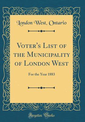 Read Online Voter's List of the Municipality of London West: For the Year 1883 (Classic Reprint) - London West Ontario file in PDF
