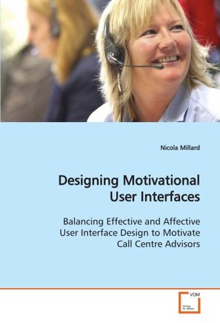 Full Download Designing Motivational User Interfaces: Balancing Effective and Affective User Interface Design to Motivate Call Centre Advisors - Nicola Millard | ePub