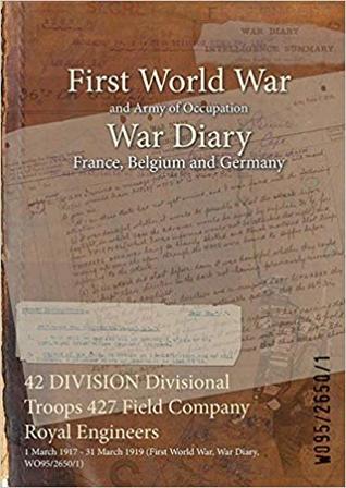 Read Online 42 Division Divisional Troops 427 Field Company Royal Engineers: 1 March 1917 - 31 March 1919 (First World War, War Diary, Wo95/2650/1) - British War Office | ePub