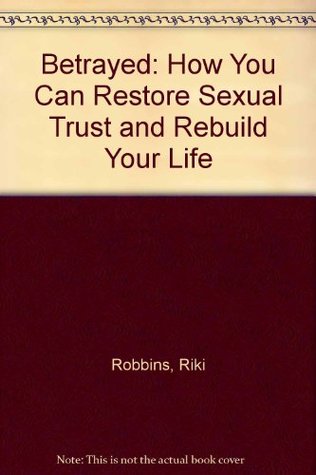 Read Betrayed: How You Can Restore Sexual Trust and Rebuild Your Life - Riki Robbins file in PDF