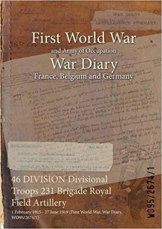 Read 46 Division Divisional Troops 231 Brigade Royal Field Artillery: 1 February 1915 - 27 June 1919 (First World War, War Diary, Wo95/2674/1) - British War Office | PDF