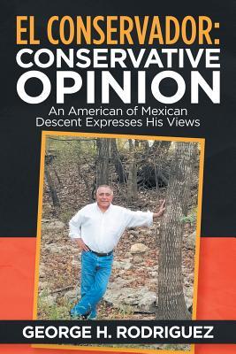 Read El Conservador: Conservative Opinions: An American of Mexican Descent Expresses His Views - George H Rodriguez | PDF