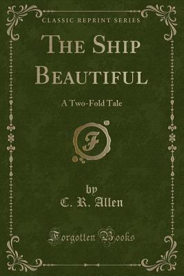 Download The Ship Beautiful: A Two-Fold Tale (Classic Reprint) - C.R. Allen | PDF