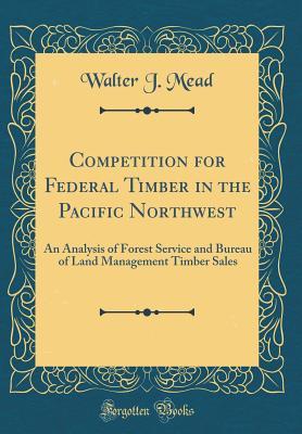 Download Competition for Federal Timber in the Pacific Northwest: An Analysis of Forest Service and Bureau of Land Management Timber Sales (Classic Reprint) - Walter J Mead file in ePub