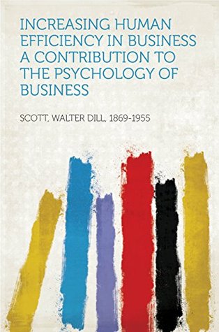 Read Online Increasing Human Efficiency in Business A Contribution to the Psychology of Business - Walter Dill Scott | PDF