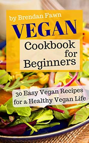 Download Vegan Cookbook for Beginners: 30 Easy Vegan Recipes for a Healthy Vegan Life - Brendan Fawn | ePub