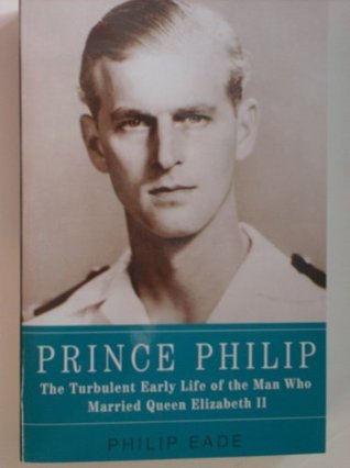 Read Online Prince Philip, the Turbulent Early Life of the Man Who Married Queen Elizabeth Ii - Philip Eade file in PDF