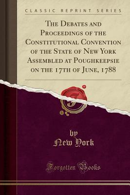 Download The Debates and Proceedings of the Constitutional Convention of the State of New York Assembled at Poughkeepsie on the 17th of June, 1788 (Classic Reprint) - State of New York (USA) | ePub