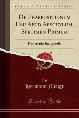 Read de Praepositionum Usu Apud Aeschylum, Specimen Primum: Dissertatio Inauguralis (Classic Reprint) - Hermann Menge | ePub