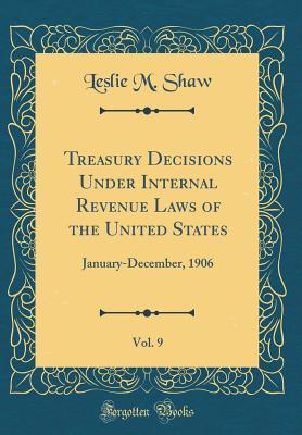 Read Online Treasury Decisions Under Internal Revenue Laws of the United States, Vol. 9: January-December, 1906 (Classic Reprint) - Leslie M Shaw | ePub