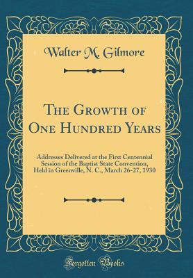 Read The Growth of One Hundred Years: Addresses Delivered at the First Centennial Session of the Baptist State Convention, Held in Greenville, N. C., March 26-27, 1930 (Classic Reprint) - Walter M Gilmore file in ePub