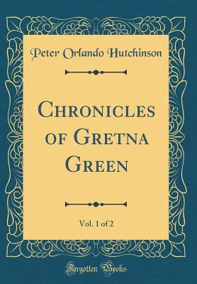 Full Download Chronicles of Gretna Green, Vol. 1 of 2 (Classic Reprint) - Peter Orlando Hutchinson | ePub