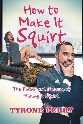 Download How to Make It Squirt: The Passion and Pleasure of Making It Squirt. - Tyrone Perry file in PDF