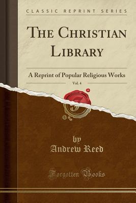 Download The Christian Library, Vol. 4: A Reprint of Popular Religious Works (Classic Reprint) - Andrew Reed | ePub