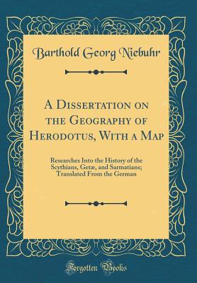 Read A Dissertation on the Geography of Herodotus, with a Map: Researches Into the History of the Scythians, Get�, and Sarmatians; Translated from the German (Classic Reprint) - Barthold Georg Niebuhr file in PDF