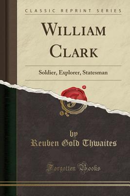 Download William Clark: Soldier, Explorer, Statesman (Classic Reprint) - Reuben Gold Thwaites | PDF