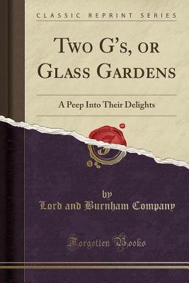 Read Online Two G'S, or Glass Gardens: A Peep Into Their Delights (Classic Reprint) - Lord and Burnham Company file in ePub