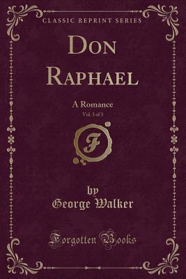 Read Don Raphael, Vol. 3 of 3: A Romance (Classic Reprint) - George Walker file in PDF
