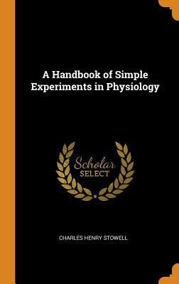 Read A Handbook of Simple Experiments in Physiology - Charles Henry Stowell | ePub