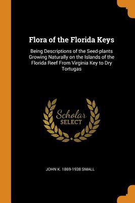 Download Flora of the Florida Keys: Being Descriptions of the Seed-Plants Growing Naturally on the Islands of the Florida Reef from Virginia Key to Dry Tortugas - John K 1869-1938 Small file in PDF
