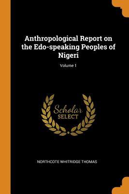 Read Online Anthropological Report on the Edo-Speaking Peoples of Nigeri; Volume 1 - Northcote Whitridge Thomas | PDF