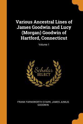 Download Various Ancestral Lines of James Goodwin and Lucy (Morgan) Goodwin of Hartford, Connecticut; Volume 1 - Frank Farnsworth Starr | PDF