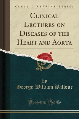Read Clinical Lectures on Diseases of the Heart and Aorta (Classic Reprint) - George William Balfour | ePub
