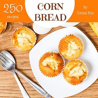 Read Cornbread 250: Enjoy 250 Days With Amazing Cornbread Recipes In Your Own Cornbread Cookbook! (Quick Bread Cookbook, Quick Breads Recipe Book, Cornbread Recipe Book, Best Quick Breads) [Book 1] - Emma Kim | PDF