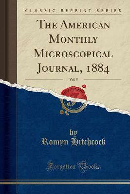 Read Online The American Monthly Microscopical Journal, 1884, Vol. 5 (Classic Reprint) - Romyn Hitchcock file in ePub